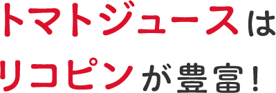 トマトジュースはリコピンが豊富！